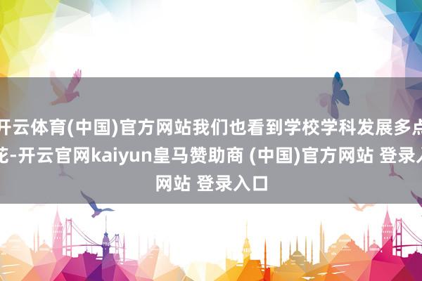 開云體育(中國)官方網站我們也看到學校學科發展多點著花-開云官網kaiyun皇馬贊助商 (中國)官方網站 登錄入口