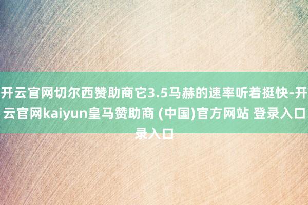 開云官網切爾西贊助商它3.5馬赫的速率聽著挺快-開云官網kaiyun皇馬贊助商 (中國)官方網站 登錄入口