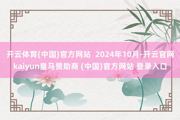 開云體育(中國)官方網站  2024年10月-開云官網kaiyun皇馬贊助商 (中國)官方網站 登錄入口
