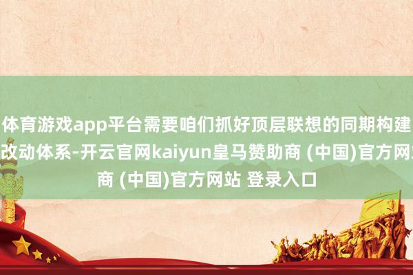 體育游戲app平臺需要咱們抓好頂層聯想的同期構建好農業科技改動體系-開云官網kaiyun皇馬贊助商 (中國)官方網站 登錄入口